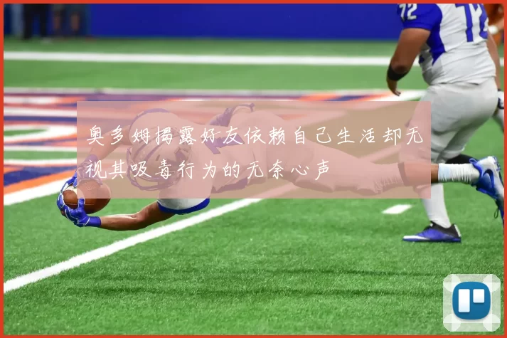 奥多姆揭露好友依赖自己生活却无视其吸毒行为的无奈心声