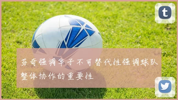 芬奇强调华子不可替代性强调球队整体协作的重要性