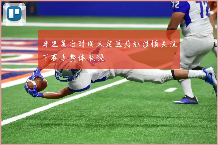 库里复出时间未定医疗组谨慎关注下赛季整体表现