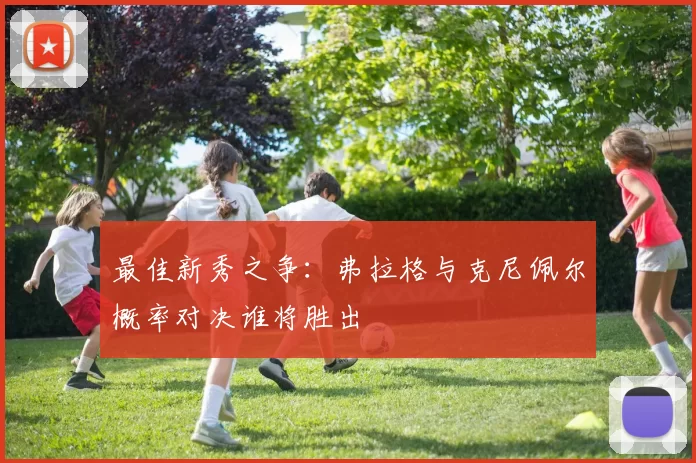 最佳新秀之争：弗拉格与克尼佩尔概率对决谁将胜出
