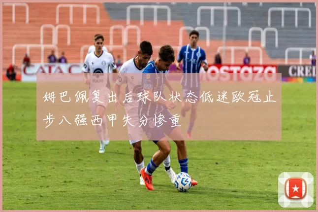 姆巴佩复出后球队状态低迷欧冠止步八强西甲失分惨重