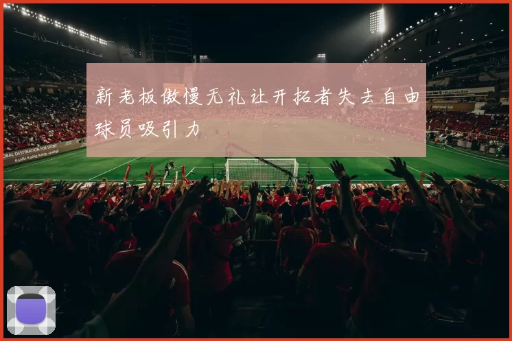 新老板傲慢无礼让开拓者失去自由球员吸引力