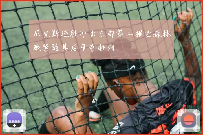 尼克斯连胜冲击东部第二掘金森林狼紧随其后争夺胜利