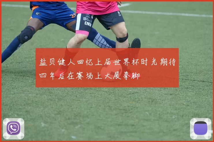 盐贝健人回忆上届世界杯时光期待四年后在赛场上大展拳脚