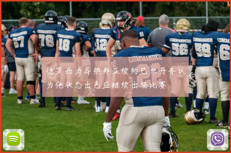 德罗西力荐热那亚续约巴尔丹齐认为他状态出色应继续出场比赛